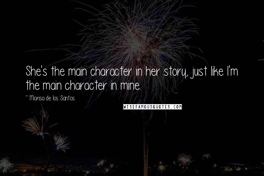 Marisa De Los Santos Quotes: She's the main character in her story, just like I'm the main character in mine.