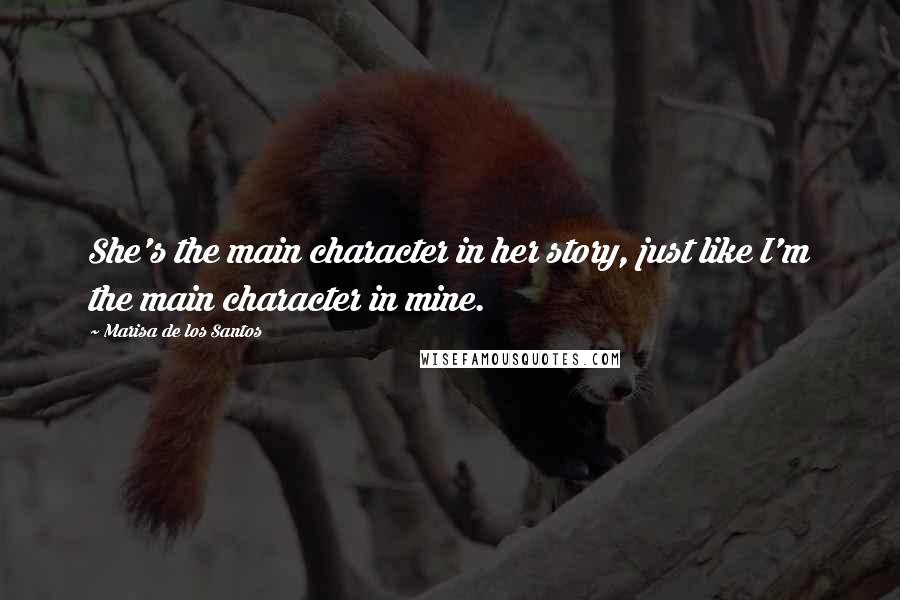 Marisa De Los Santos Quotes: She's the main character in her story, just like I'm the main character in mine.