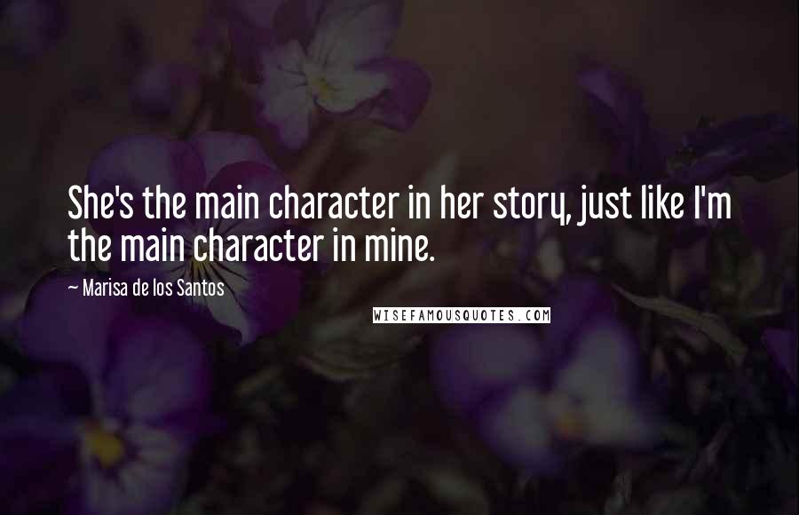Marisa De Los Santos Quotes: She's the main character in her story, just like I'm the main character in mine.