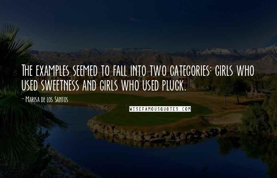 Marisa De Los Santos Quotes: The examples seemed to fall into two categories: girls who used sweetness and girls who used pluck.
