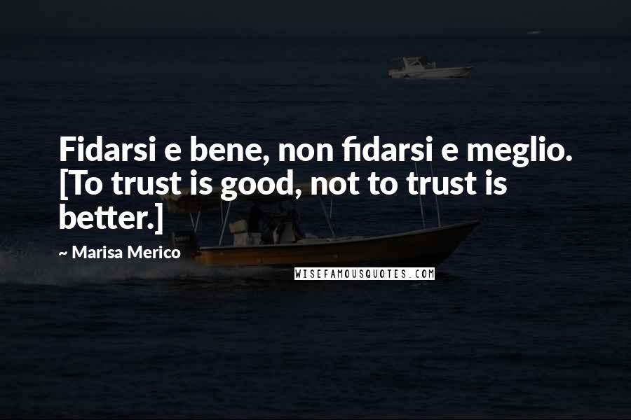 Marisa Merico Quotes: Fidarsi e bene, non fidarsi e meglio. [To trust is good, not to trust is better.]