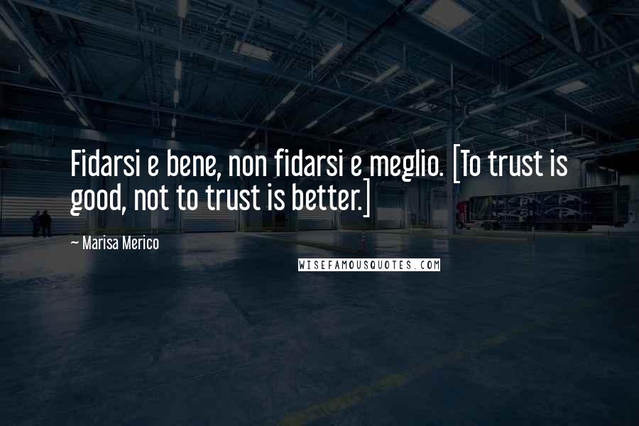 Marisa Merico Quotes: Fidarsi e bene, non fidarsi e meglio. [To trust is good, not to trust is better.]