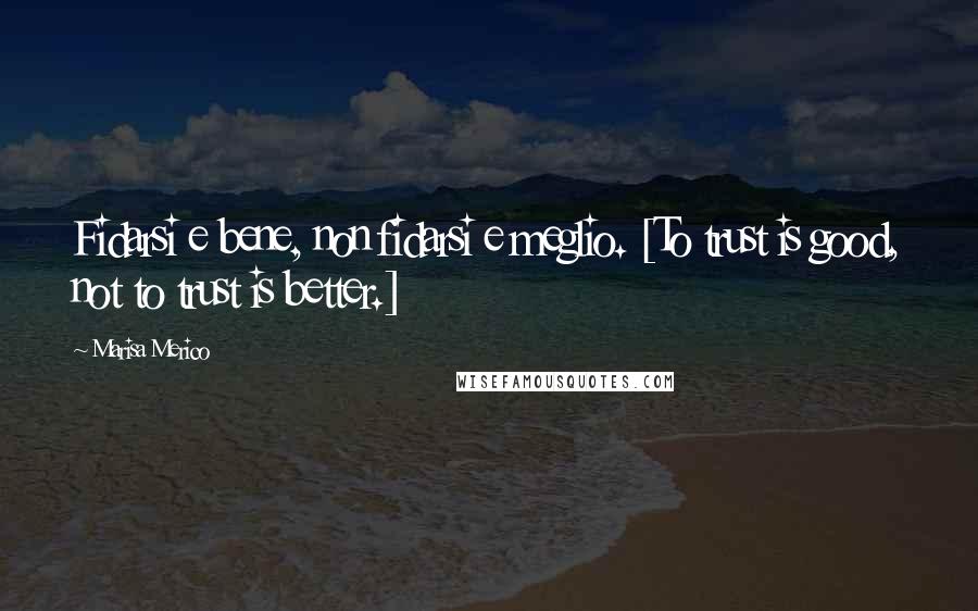 Marisa Merico Quotes: Fidarsi e bene, non fidarsi e meglio. [To trust is good, not to trust is better.]