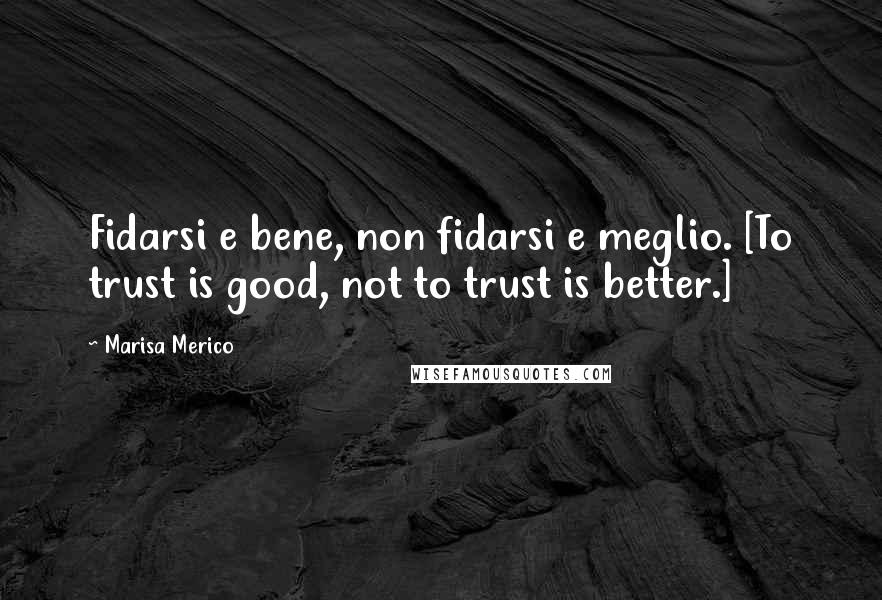 Marisa Merico Quotes: Fidarsi e bene, non fidarsi e meglio. [To trust is good, not to trust is better.]