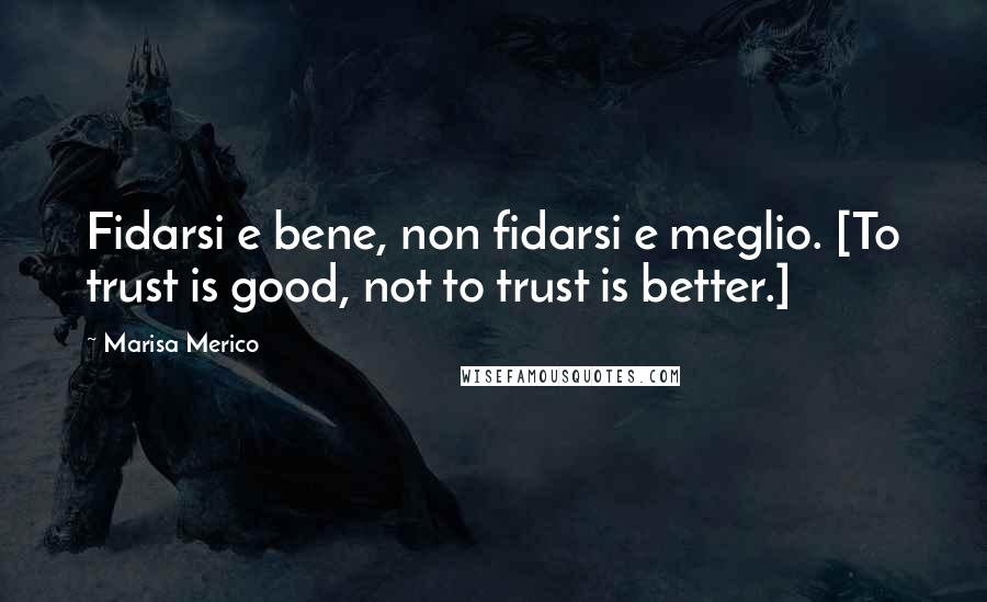 Marisa Merico Quotes: Fidarsi e bene, non fidarsi e meglio. [To trust is good, not to trust is better.]