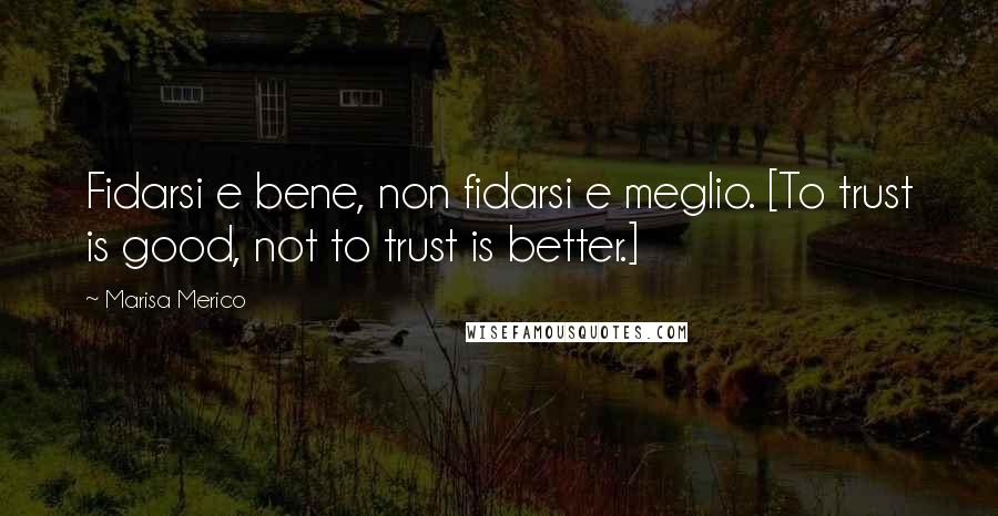 Marisa Merico Quotes: Fidarsi e bene, non fidarsi e meglio. [To trust is good, not to trust is better.]