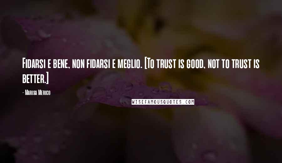 Marisa Merico Quotes: Fidarsi e bene, non fidarsi e meglio. [To trust is good, not to trust is better.]