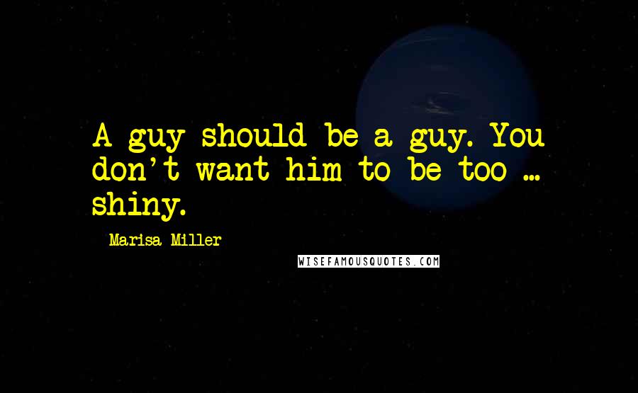 Marisa Miller Quotes: A guy should be a guy. You don't want him to be too ... shiny.