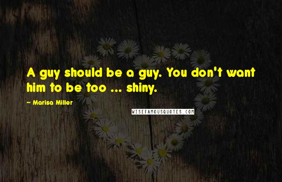 Marisa Miller Quotes: A guy should be a guy. You don't want him to be too ... shiny.