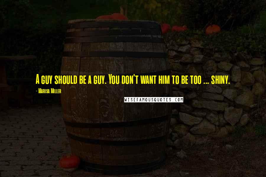 Marisa Miller Quotes: A guy should be a guy. You don't want him to be too ... shiny.