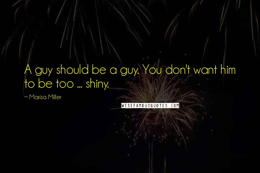 Marisa Miller Quotes: A guy should be a guy. You don't want him to be too ... shiny.