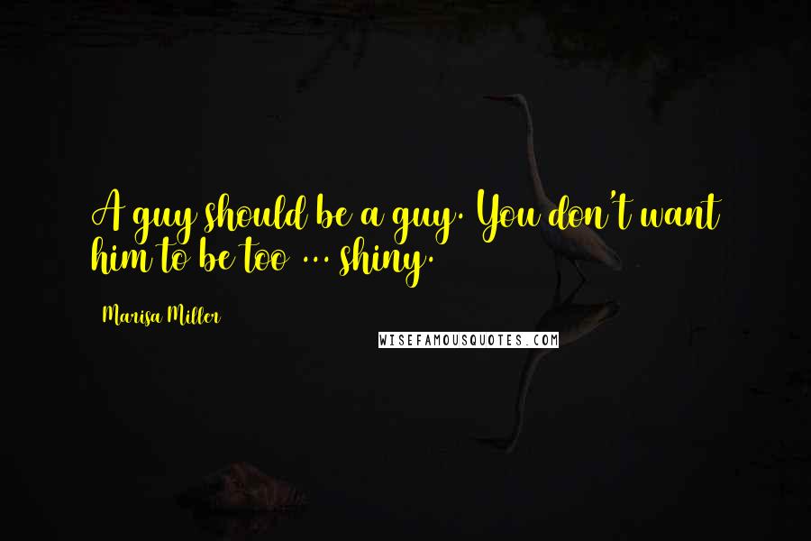 Marisa Miller Quotes: A guy should be a guy. You don't want him to be too ... shiny.