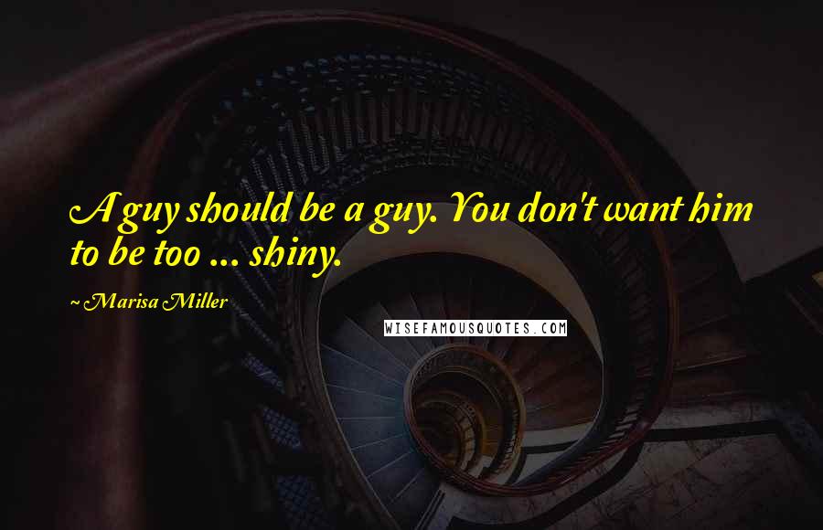 Marisa Miller Quotes: A guy should be a guy. You don't want him to be too ... shiny.
