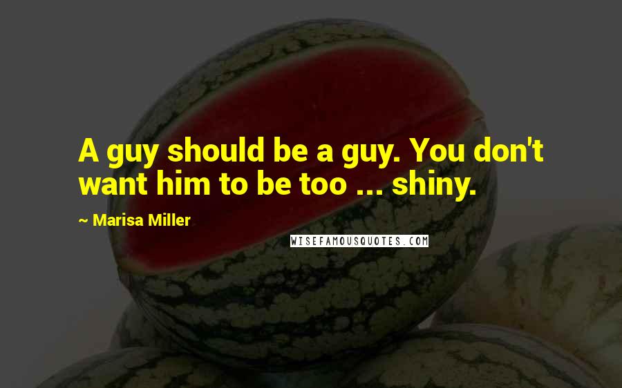 Marisa Miller Quotes: A guy should be a guy. You don't want him to be too ... shiny.