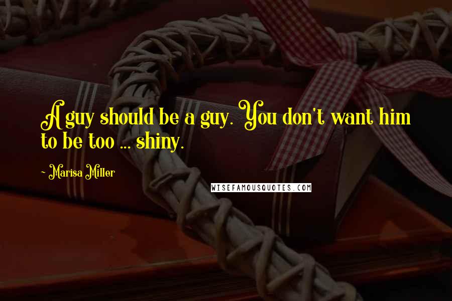 Marisa Miller Quotes: A guy should be a guy. You don't want him to be too ... shiny.