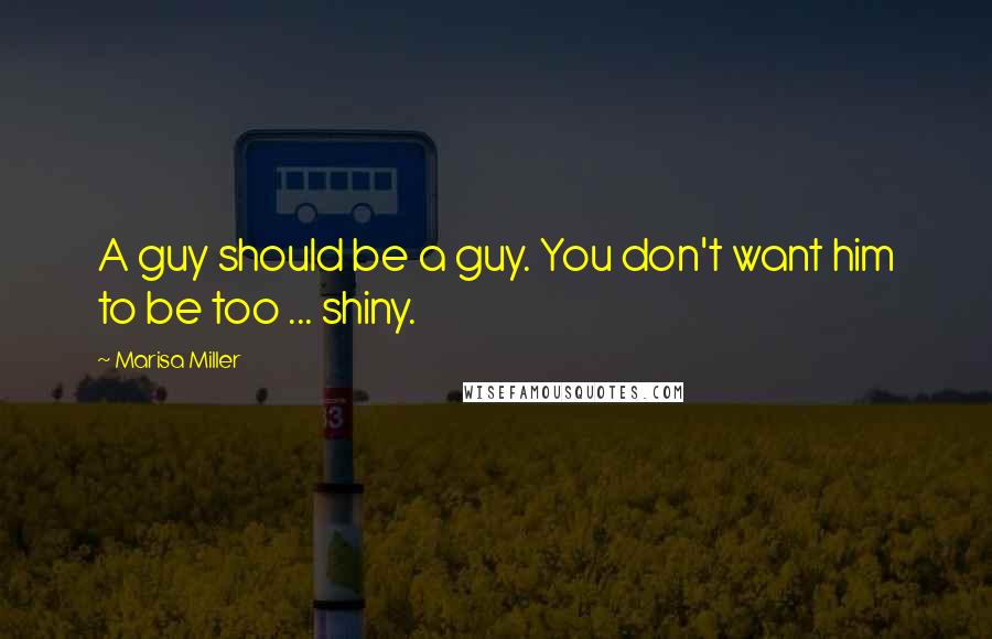Marisa Miller Quotes: A guy should be a guy. You don't want him to be too ... shiny.