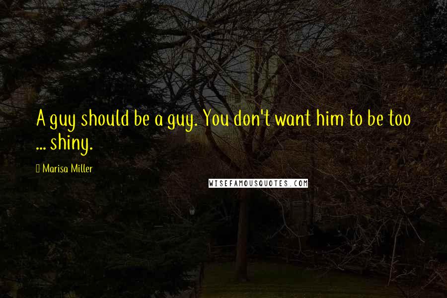 Marisa Miller Quotes: A guy should be a guy. You don't want him to be too ... shiny.