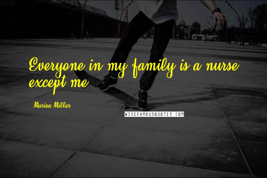 Marisa Miller Quotes: Everyone in my family is a nurse except me.