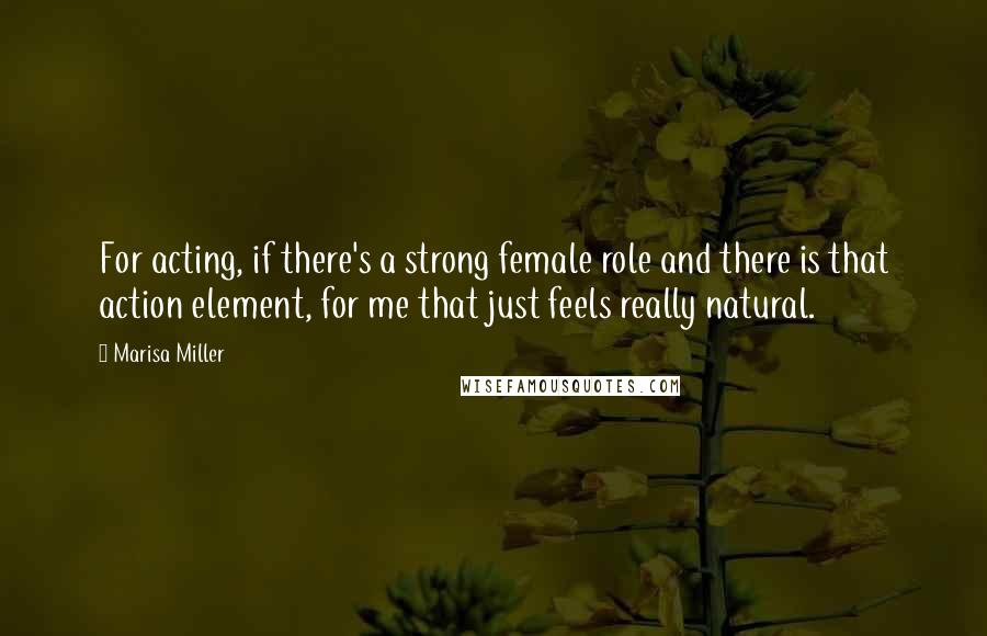 Marisa Miller Quotes: For acting, if there's a strong female role and there is that action element, for me that just feels really natural.