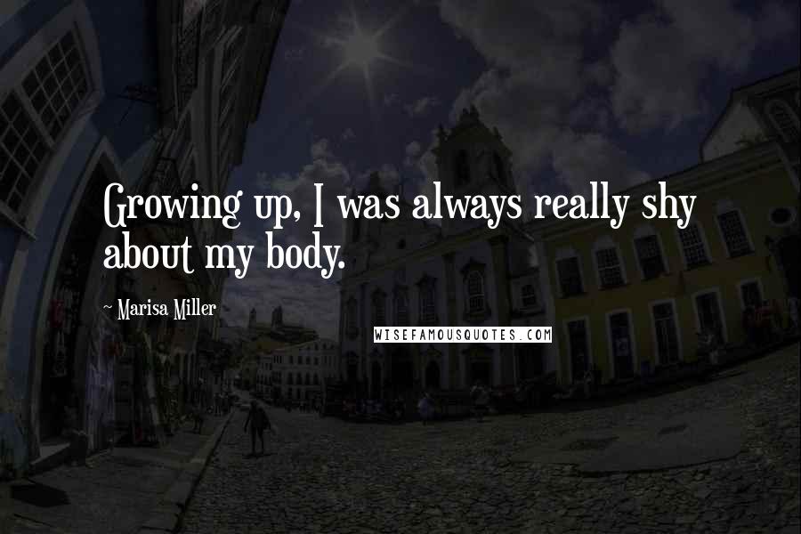 Marisa Miller Quotes: Growing up, I was always really shy about my body.