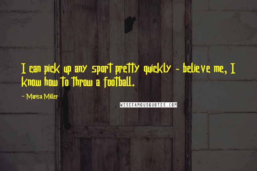 Marisa Miller Quotes: I can pick up any sport pretty quickly - believe me, I know how to throw a football.