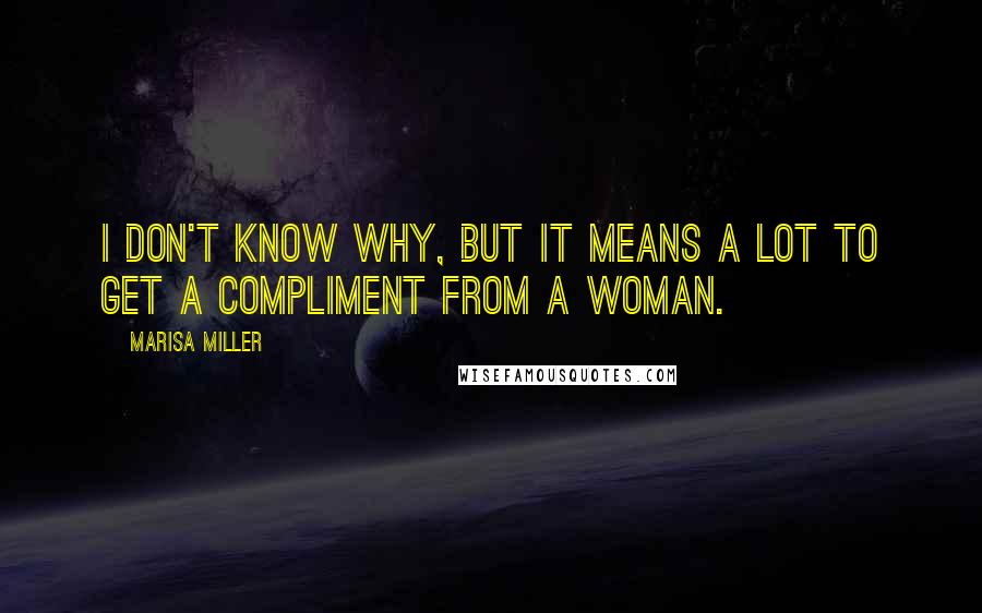 Marisa Miller Quotes: I don't know why, but it means a lot to get a compliment from a woman.