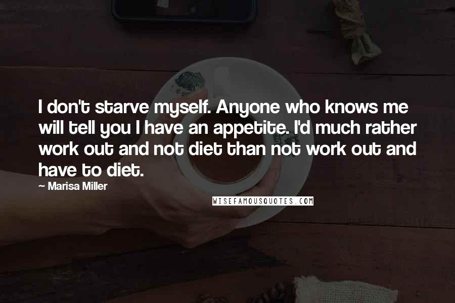 Marisa Miller Quotes: I don't starve myself. Anyone who knows me will tell you I have an appetite. I'd much rather work out and not diet than not work out and have to diet.