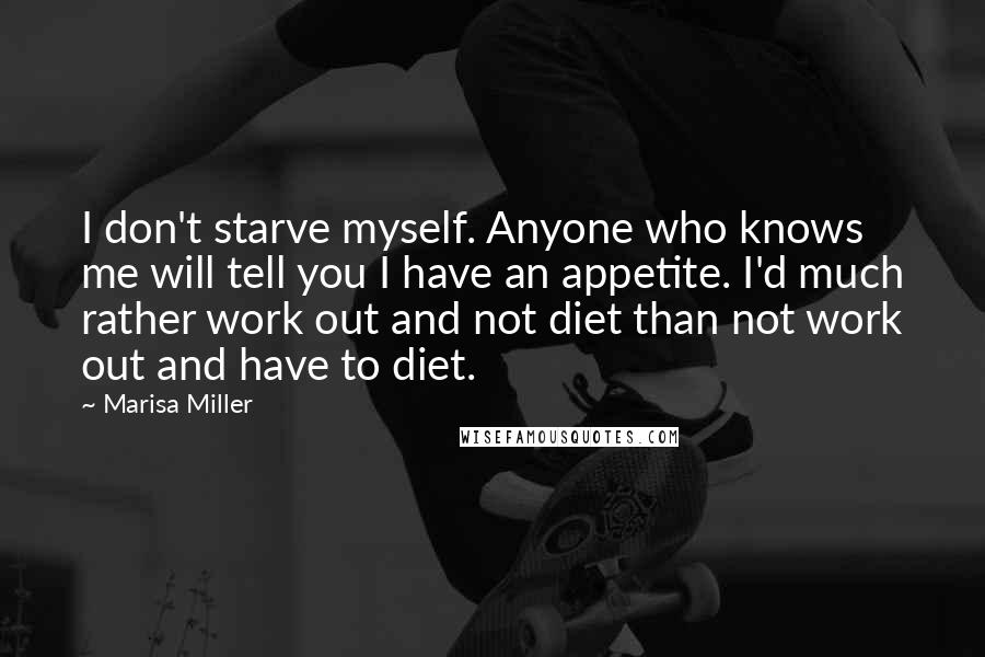 Marisa Miller Quotes: I don't starve myself. Anyone who knows me will tell you I have an appetite. I'd much rather work out and not diet than not work out and have to diet.