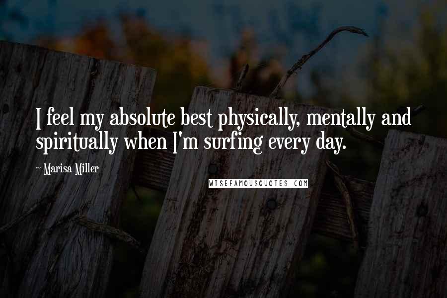 Marisa Miller Quotes: I feel my absolute best physically, mentally and spiritually when I'm surfing every day.