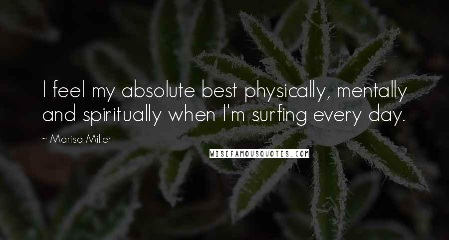 Marisa Miller Quotes: I feel my absolute best physically, mentally and spiritually when I'm surfing every day.