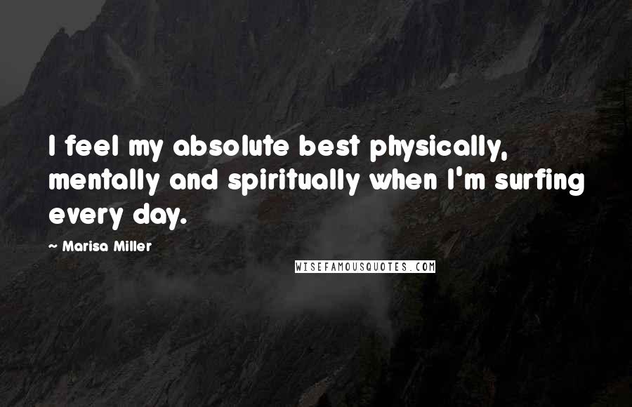 Marisa Miller Quotes: I feel my absolute best physically, mentally and spiritually when I'm surfing every day.