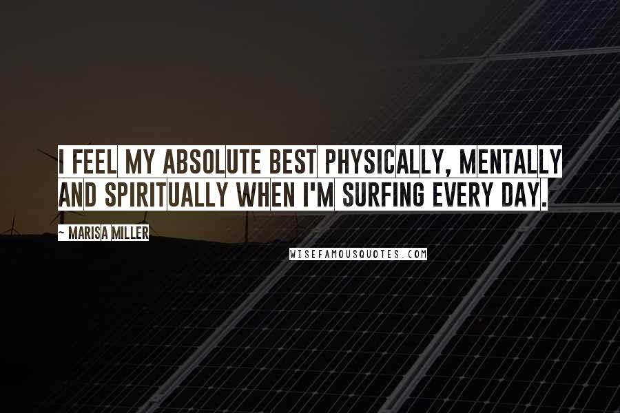 Marisa Miller Quotes: I feel my absolute best physically, mentally and spiritually when I'm surfing every day.