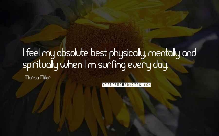 Marisa Miller Quotes: I feel my absolute best physically, mentally and spiritually when I'm surfing every day.