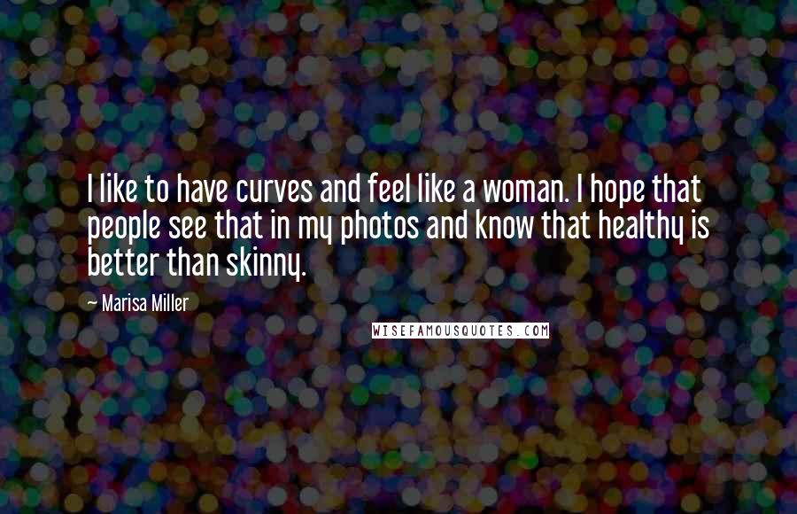 Marisa Miller Quotes: I like to have curves and feel like a woman. I hope that people see that in my photos and know that healthy is better than skinny.