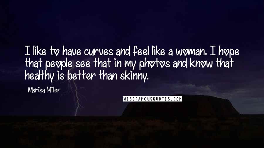 Marisa Miller Quotes: I like to have curves and feel like a woman. I hope that people see that in my photos and know that healthy is better than skinny.