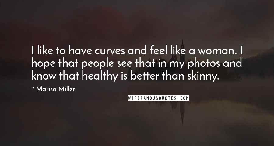 Marisa Miller Quotes: I like to have curves and feel like a woman. I hope that people see that in my photos and know that healthy is better than skinny.
