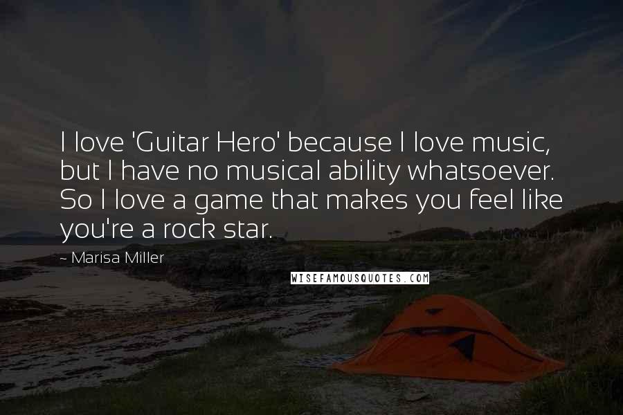 Marisa Miller Quotes: I love 'Guitar Hero' because I love music, but I have no musical ability whatsoever. So I love a game that makes you feel like you're a rock star.