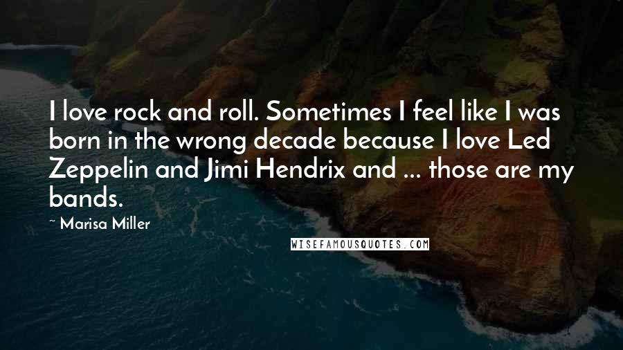 Marisa Miller Quotes: I love rock and roll. Sometimes I feel like I was born in the wrong decade because I love Led Zeppelin and Jimi Hendrix and ... those are my bands.