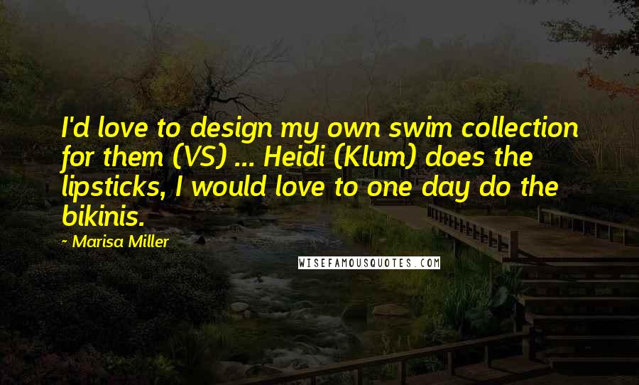 Marisa Miller Quotes: I'd love to design my own swim collection for them (VS) ... Heidi (Klum) does the lipsticks, I would love to one day do the bikinis.