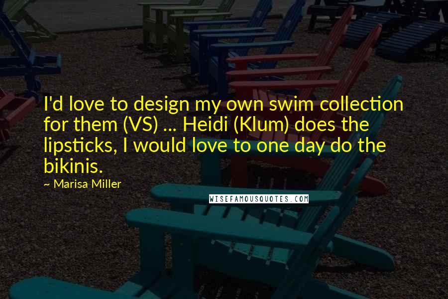 Marisa Miller Quotes: I'd love to design my own swim collection for them (VS) ... Heidi (Klum) does the lipsticks, I would love to one day do the bikinis.