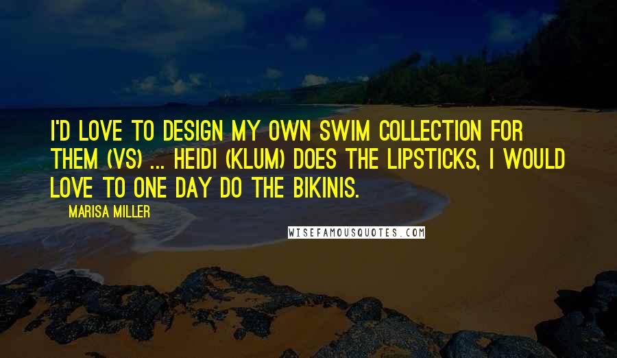 Marisa Miller Quotes: I'd love to design my own swim collection for them (VS) ... Heidi (Klum) does the lipsticks, I would love to one day do the bikinis.