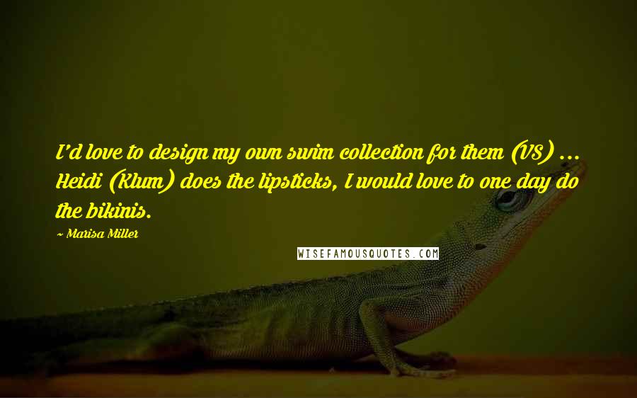 Marisa Miller Quotes: I'd love to design my own swim collection for them (VS) ... Heidi (Klum) does the lipsticks, I would love to one day do the bikinis.
