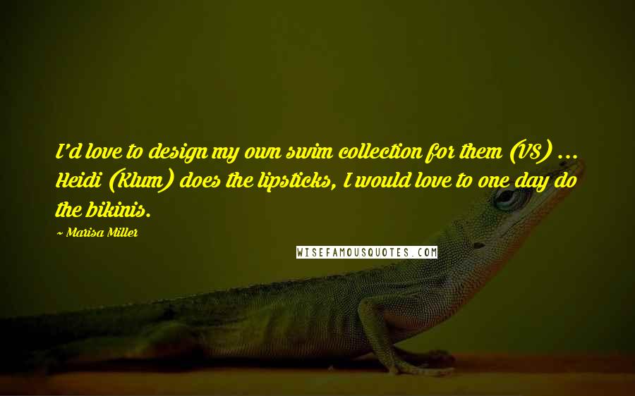 Marisa Miller Quotes: I'd love to design my own swim collection for them (VS) ... Heidi (Klum) does the lipsticks, I would love to one day do the bikinis.