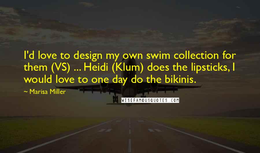 Marisa Miller Quotes: I'd love to design my own swim collection for them (VS) ... Heidi (Klum) does the lipsticks, I would love to one day do the bikinis.