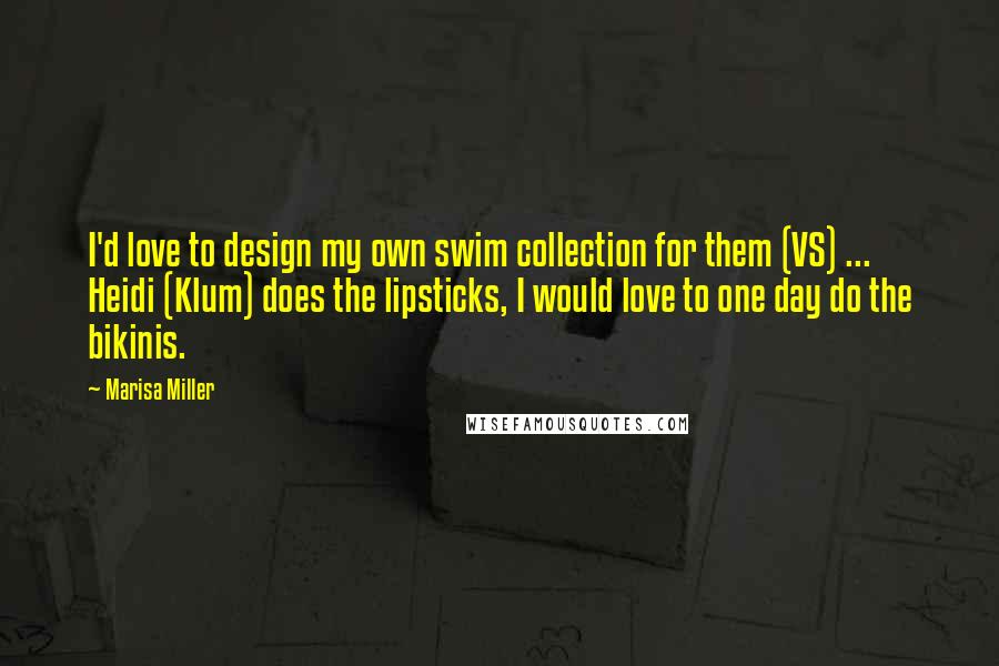 Marisa Miller Quotes: I'd love to design my own swim collection for them (VS) ... Heidi (Klum) does the lipsticks, I would love to one day do the bikinis.