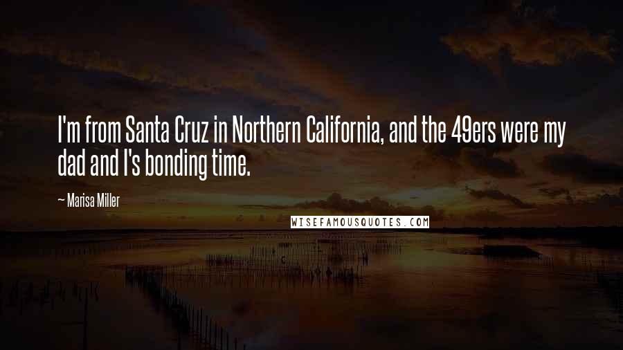 Marisa Miller Quotes: I'm from Santa Cruz in Northern California, and the 49ers were my dad and I's bonding time.