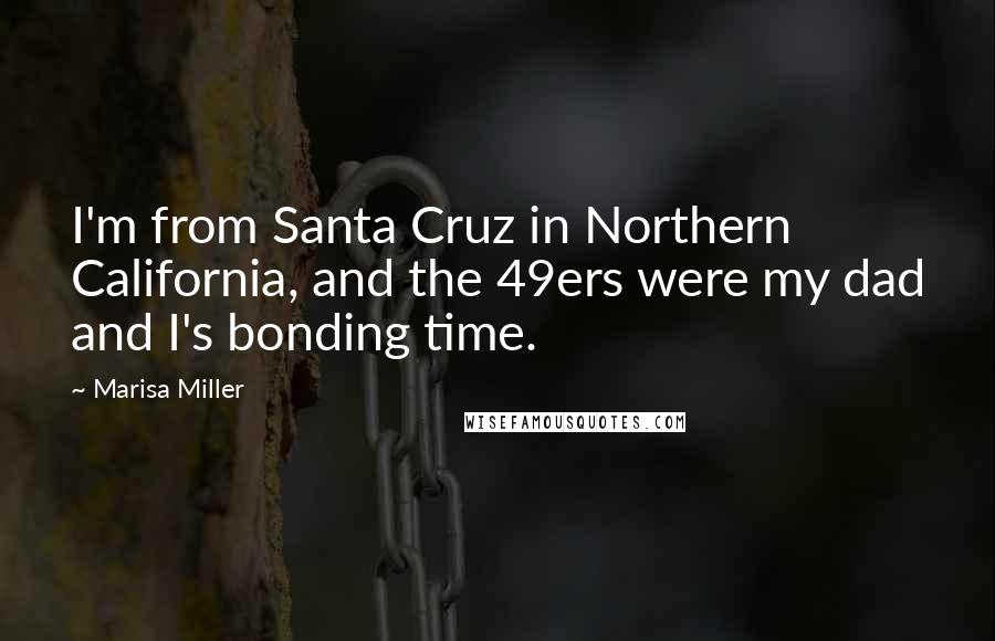 Marisa Miller Quotes: I'm from Santa Cruz in Northern California, and the 49ers were my dad and I's bonding time.