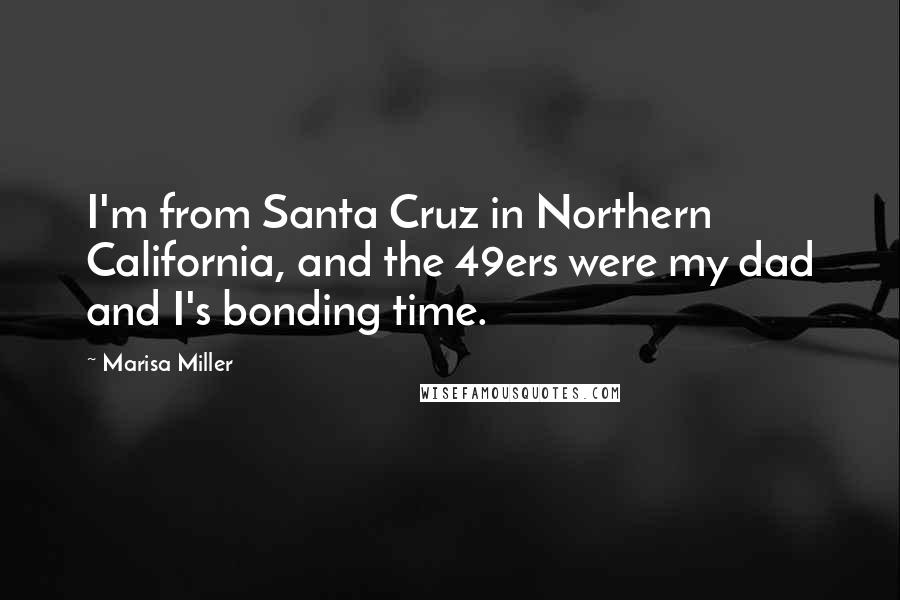 Marisa Miller Quotes: I'm from Santa Cruz in Northern California, and the 49ers were my dad and I's bonding time.