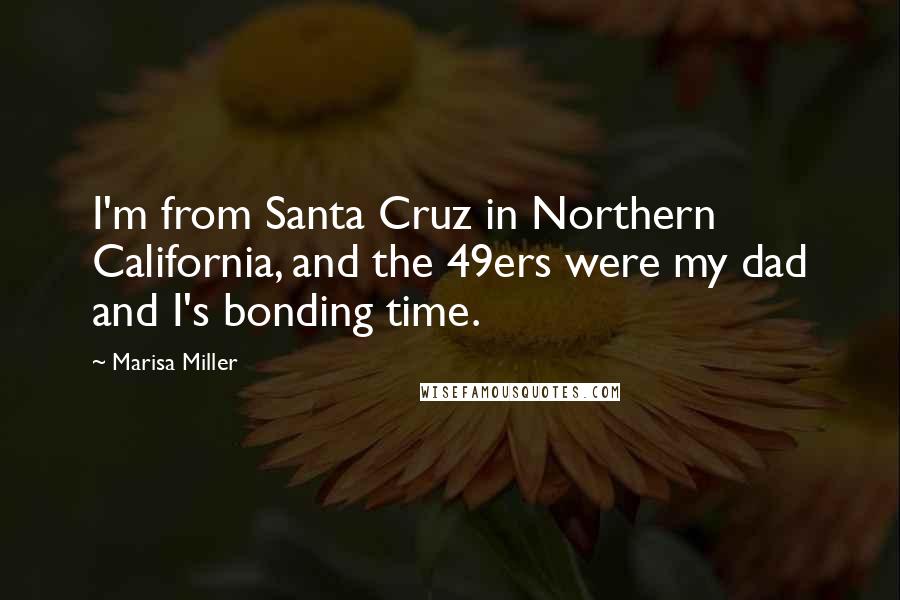Marisa Miller Quotes: I'm from Santa Cruz in Northern California, and the 49ers were my dad and I's bonding time.