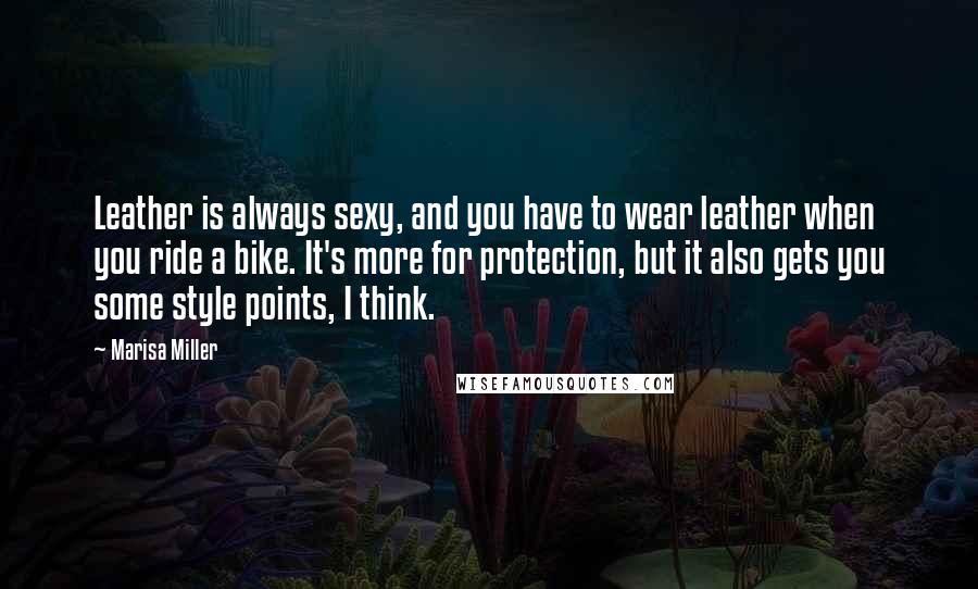 Marisa Miller Quotes: Leather is always sexy, and you have to wear leather when you ride a bike. It's more for protection, but it also gets you some style points, I think.